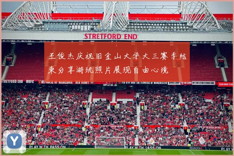 王俊杰庆祝旧金山大学大三赛季结束分享游玩照片展现自由心境