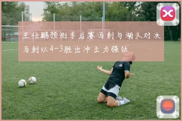 王仕鹏预测季后赛马刺与湖人对决马刺以4-3胜出冲击力强劲