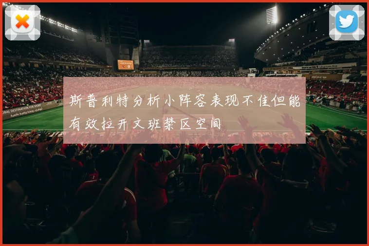 斯普利特分析小阵容表现不佳但能有效拉开文班禁区空间