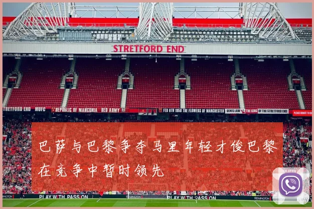巴萨与巴黎争夺马里年轻才俊巴黎在竞争中暂时领先