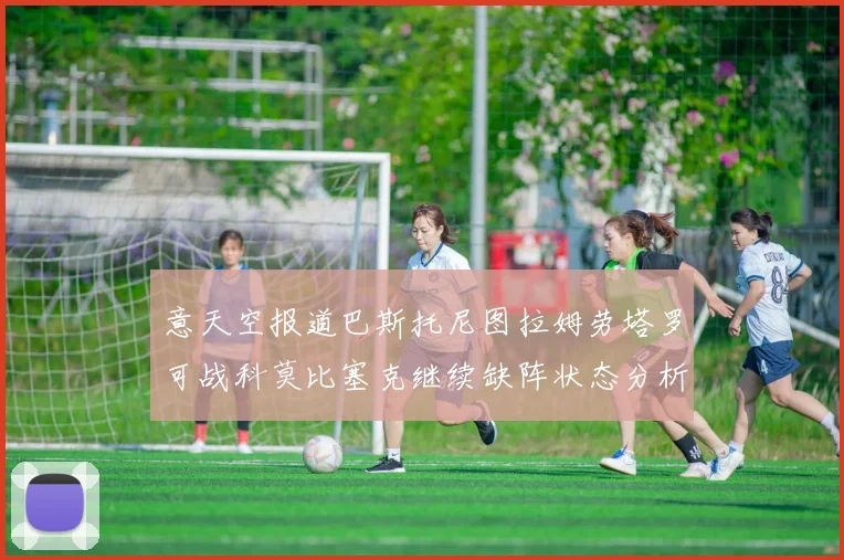 意天空报道巴斯托尼图拉姆劳塔罗可战科莫比塞克继续缺阵状态分析