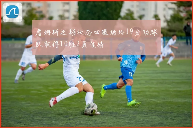詹姆斯近期状态回暖场均19分助球队取得10胜2负佳绩