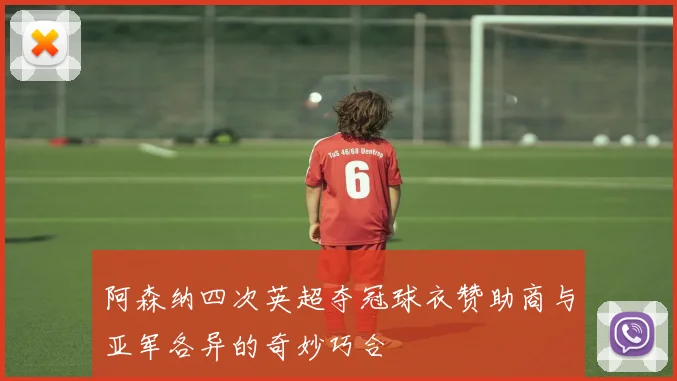 阿森纳四次英超夺冠球衣赞助商与亚军各异的奇妙巧合