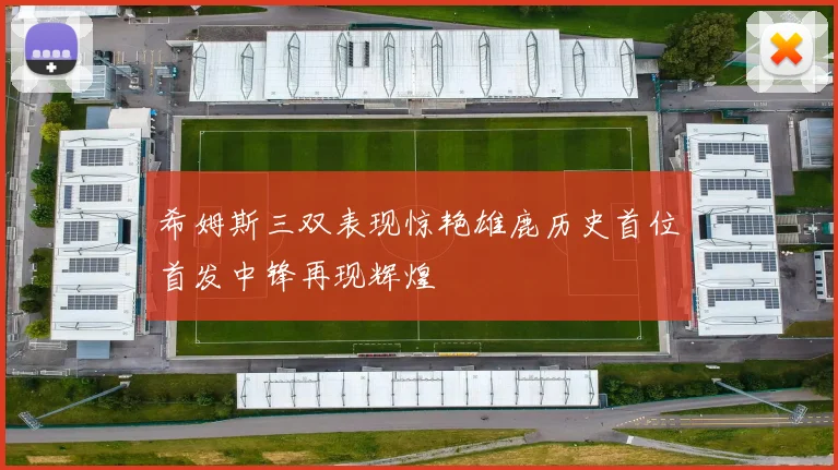 希姆斯三双表现惊艳雄鹿历史首位首发中锋再现辉煌