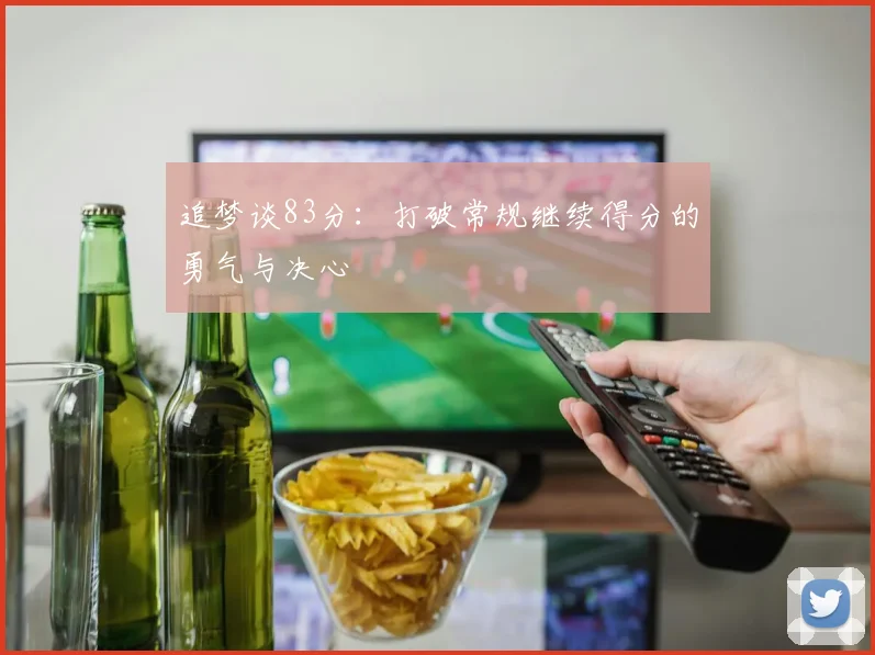 追梦谈83分：打破常规继续得分的勇气与决心