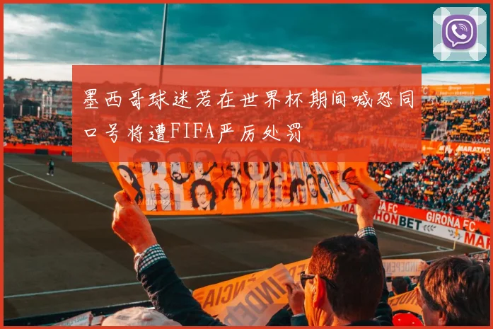 墨西哥球迷若在世界杯期间喊恐同口号将遭FIFA严厉处罚