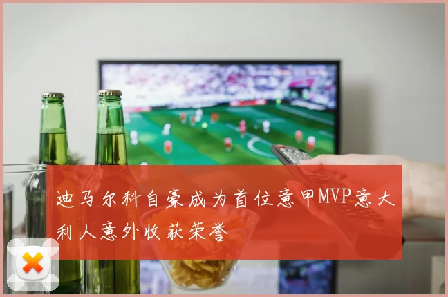 迪马尔科自豪成为首位意甲MVP意大利人意外收获荣誉