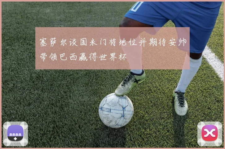 塞萨尔谈国米门将地位并期待安帅带领巴西赢得世界杯