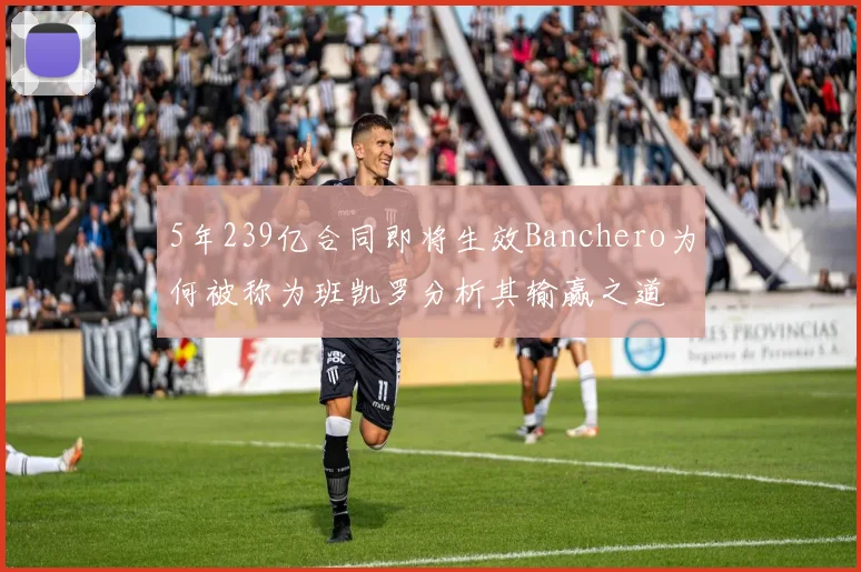 5年239亿合同即将生效Banchero为何被称为班凯罗分析其输赢之道