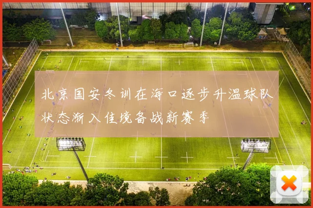 北京国安冬训在海口逐步升温球队状态渐入佳境备战新赛季
