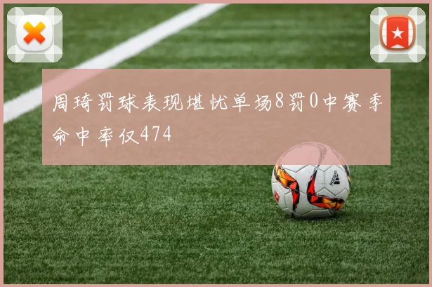 周琦罚球表现堪忧单场8罚0中赛季命中率仅474